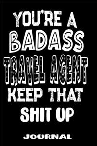 You're A Badass Travel Agent Keep That Shit Up