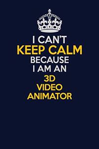 I Can't Keep Calm Because I Am An 3D video animator