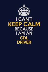I Can't Keep Calm Because I Am An CDL Driver