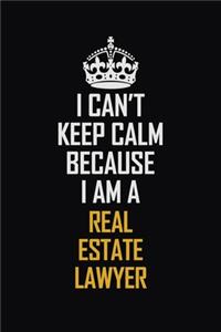 I Can't Keep Calm Because I Am A Real Estate Lawyer