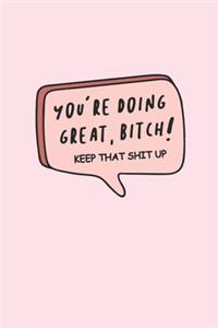 You're Doing Great Bitch! Keep That Shit Up