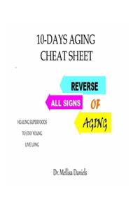 10-Days Aging Cheat-Sheet: REVERSE ALL SIGNS OF AGING: : Natural Anti-Aging Foods and Drinks: Healing Superfoods to Stay Young Live Long