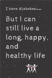 I have diabetes.... But I can still live a long, happy, and healthy life