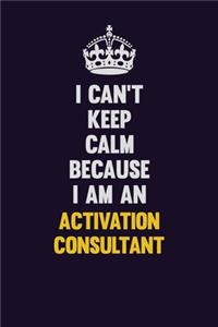 I can't Keep Calm Because I Am An Activation Consultant