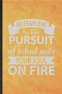 Be Fearless in the Pursuit of What Sets Your Soul on Fire