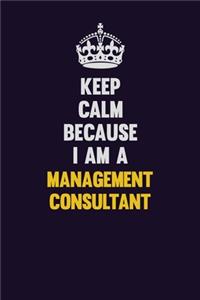 Keep Calm Because I Am A Management Consultant