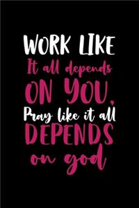 Work Like It All Depends On You, Pray Like It All Depends On GOD.