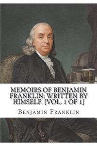 Memoirs of Benjamin Franklin; Written by Himself. [Vol. 1 of 1]