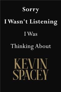 Sorry I Wasn't Listening I Was Thinking About Kevin Spacey