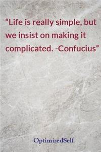 Life is really simple, but we insist on making it complicated. -Confucius