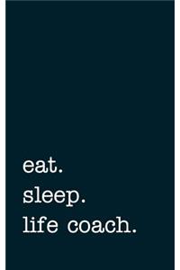 Eat. Sleep. Life Coach. - Lined Notebook