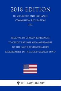 Removal of Certain References to Credit Ratings and Amendment to the Issuer Diversification Requirement in the Money Market Fund (Us Securities and Exchange Commission Regulation) (Sec) (2018 Edition)
