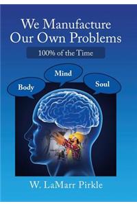We Manufacture Our Own Problems