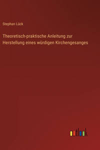 Theoretisch-praktische Anleitung zur Herstellung eines würdigen Kirchengesanges