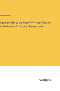 General Index to the First Fifty-Three Volumes of the Medico-Chirurgical Transactions