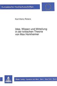 Idee, Wissen Und Mitteilung in Der Kritischen Theorie Von Max Horkheimer