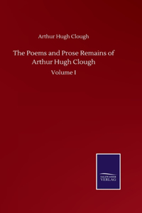 Poems and Prose Remains of Arthur Hugh Clough