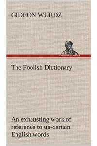 Foolish Dictionary An exhausting work of reference to un-certain English words, their origin, meaning, legitimate and illegitimate use, confused by a few pictures [not included]