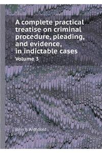A Complete Practical Treatise on Criminal Procedure, Pleading, and Evidence, in Indictable Cases Volume 3