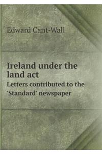 Ireland Under the Land ACT Letters Contributed to the 'Standard' Newspaper