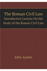 The Roman Civil Law Introductory Lecture on the Study of the Roman Civil Law