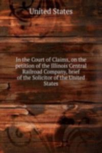 In the Court of Claims, on the petition of the Illinois Central Railroad Company, brief of the Solicitor of the United States