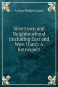 Silvertown and Neighbourhood (including East and West Ham): A Retrospect.