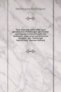 Furst Bismarck 1890-1898; nach personlichen Mitteilungen des Fursten und eigenen Aufzeichnungen des Verfassers, nebst einer authentischen Ausgabe . den 