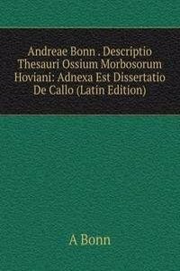 Andreae Bonn . Descriptio Thesauri Ossium Morbosorum Hoviani: Adnexa Est Dissertatio De Callo (Latin Edition)