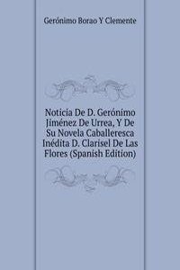 Noticia De D. Geronimo Jimenez De Urrea, Y De Su Novela Caballeresca Inedita D. Clarisel De Las Flores (Spanish Edition)