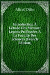Introduction A L'etude Des Metaux: Lecons Professees A La Faculte Des Sciences (French Edition)