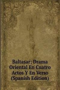 Baltasar; Drama Oriental En Cuatro Actos Y En Verso (Spanish Edition)