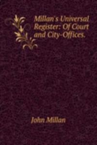 Millan's Universal Register: Of Court and City-Offices. .