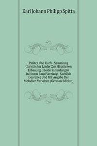 Psalter Und Harfe: Sammlung Christlicher Lieder Zur Hauslichen Erbauung : Beide Sammlungen in Einem Band Vereinigt, Sachlich Geordnet Und Mit Angabe Der Melodien Versehen (German Edition)