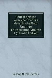 Philosophische Versuche Uber Die Menschliche Natur Und Ihre Entwickelung, Volume 1 (German Edition)