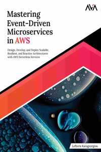Mastering Event-Driven Microservices in AWS: Design, Develop, and Deploy Scalable, Resilient, and Reactive Architectures with AWS Serverless Services