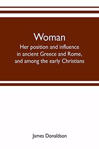 Woman; her position and influence in ancient Greece and Rome, and among the early Christians