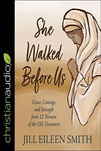 She Walked Before Us: Grace, Courage, and Strength from 12 Women of the Old Testament