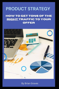 Product Strategy - How to Get Tons of the Right Traffic to Your Offer.