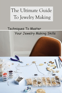 The Ultimate Guide To Jewelry Making