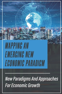Mapping An Emerging New Economic Paradigm