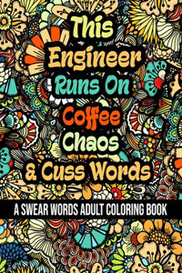 This Engineer Runs On Coffee, Chaos and Cuss Words: A Swear Word Adult Coloring Book For Stress Relieving, Fun Swearing Pages With Animals Mandalas and Flowers Patterns, Funny Christmas Gag Gift For E