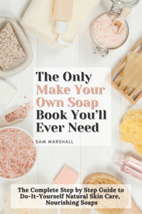 The Only Make Your Own Soap Book You'll Ever Need