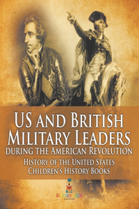 US and British Military Leaders during the American Revolution - History of the United States Children's History Books