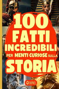 100 Fatti Incredibili Per Menti Curiose Sulla Storia