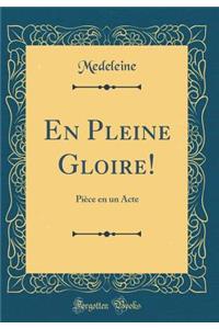 En Pleine Gloire!: PiÃ¨ce En Un Acte (Classic Reprint)