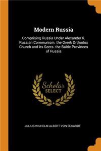 Modern Russia: Comprising Russia Under Alexander II. Russian Communism. the Greek Orthodox Church and Its Sects. the Baltic Provinces of Russia