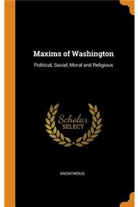 Maxims of Washington: Political, Social, Moral and Religious