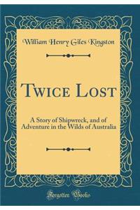Twice Lost: A Story of Shipwreck, and of Adventure in the Wilds of Australia (Classic Reprint)