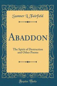 Abaddon: The Spirit of Destruction and Other Poems (Classic Reprint)